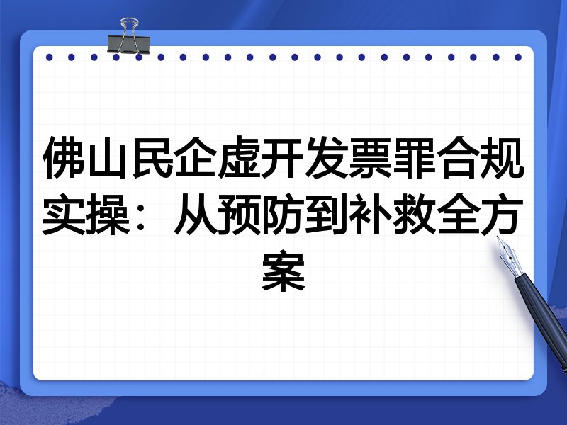 佛山民企虚开发票罪合规实操:从预防到补救全方案