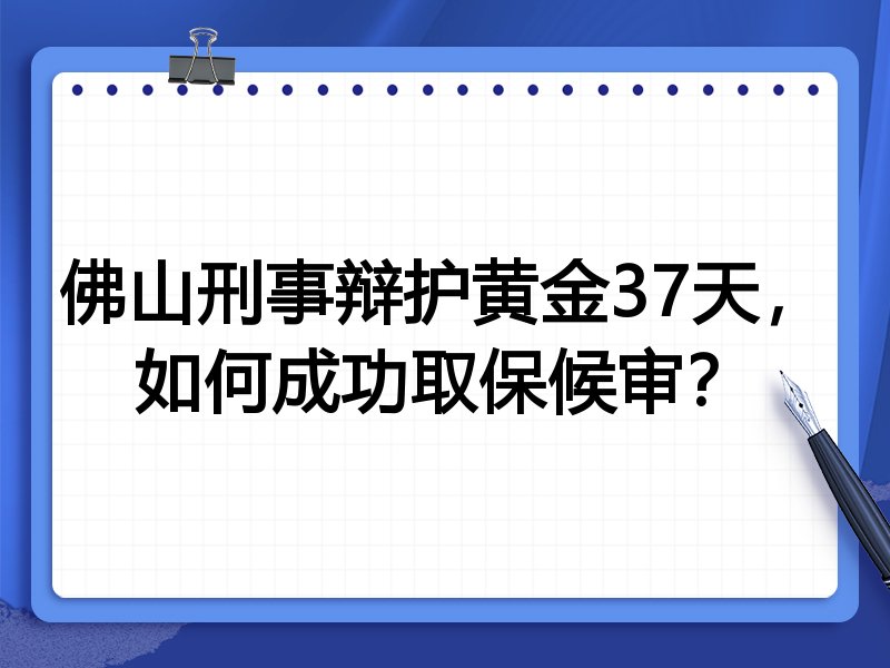 佛山刑事辩护黄金37天,如何成功取保候审?