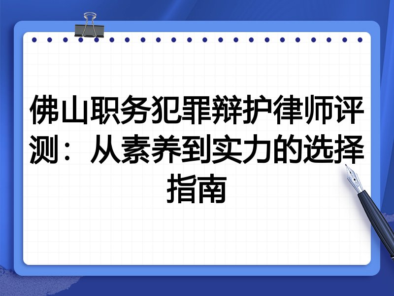 佛山职务犯罪辩护律师评测：从素养到实力的选择指南