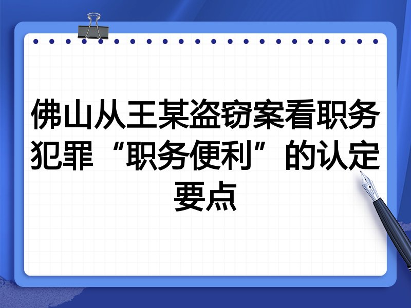 佛山从王某盗窃案看职务犯罪“职务便利”的认定要点