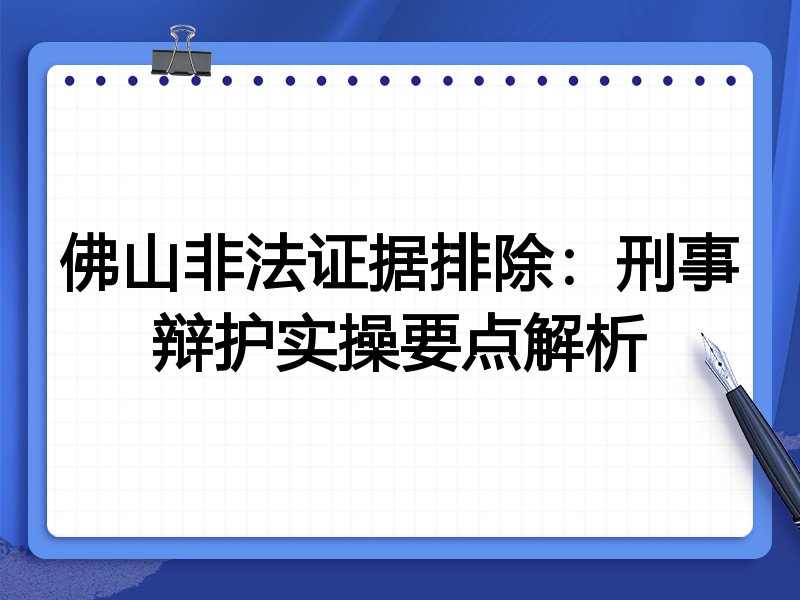 佛山非法证据排除:刑事辩护实操要点解析