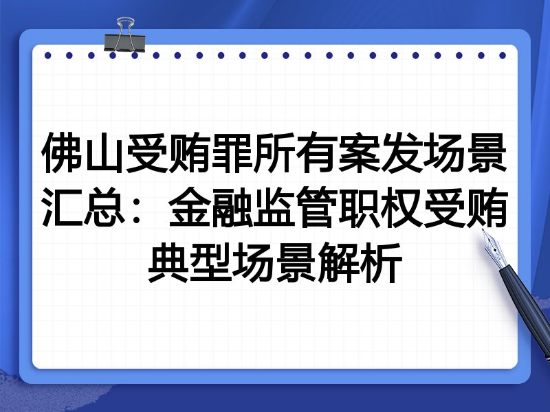 佛山受贿罪所有案发场景汇总:金融监管职权受贿典型场景解析