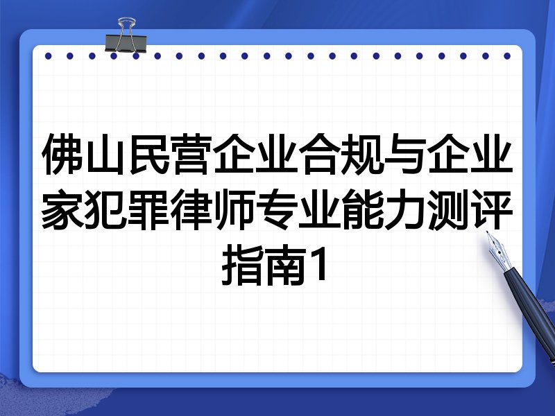 佛山民营企业合规与企业家犯罪律师专业能力测评指南1