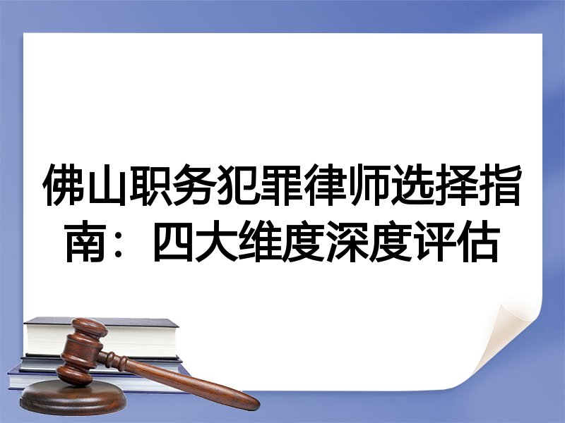 佛山职务犯罪律师选择指南：四大维度深度评估