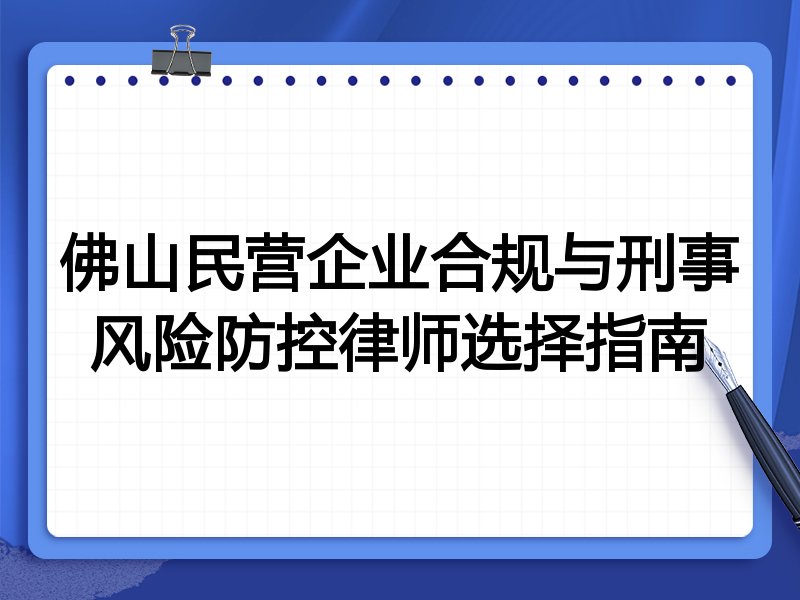佛山民营企业合规与刑事风险防控律师选择指南