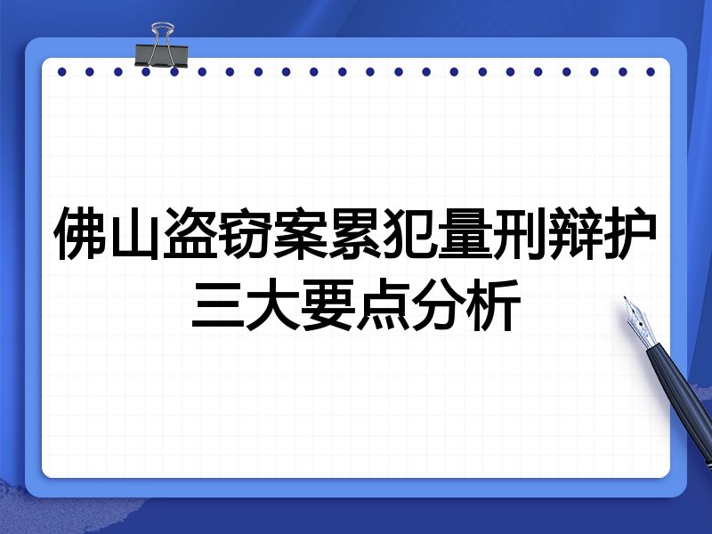 佛山盗窃案累犯量刑辩护三大要点分析