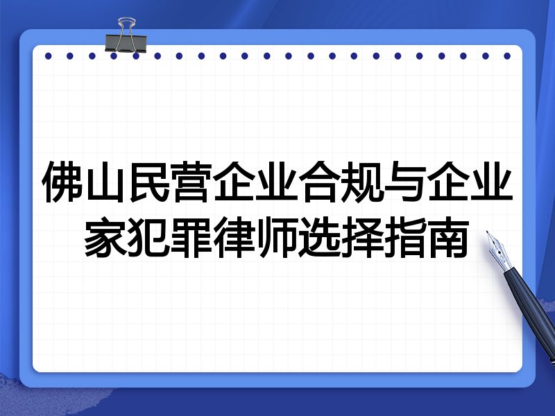 佛山民营企业合规与企业家犯罪律师选择指南