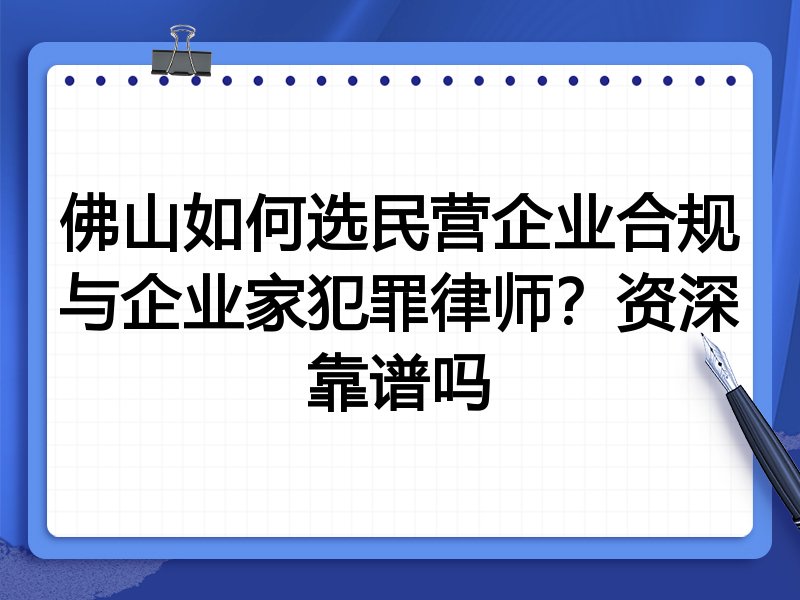 佛山如何选民营企业合规与企业家犯罪律师？资深靠谱吗