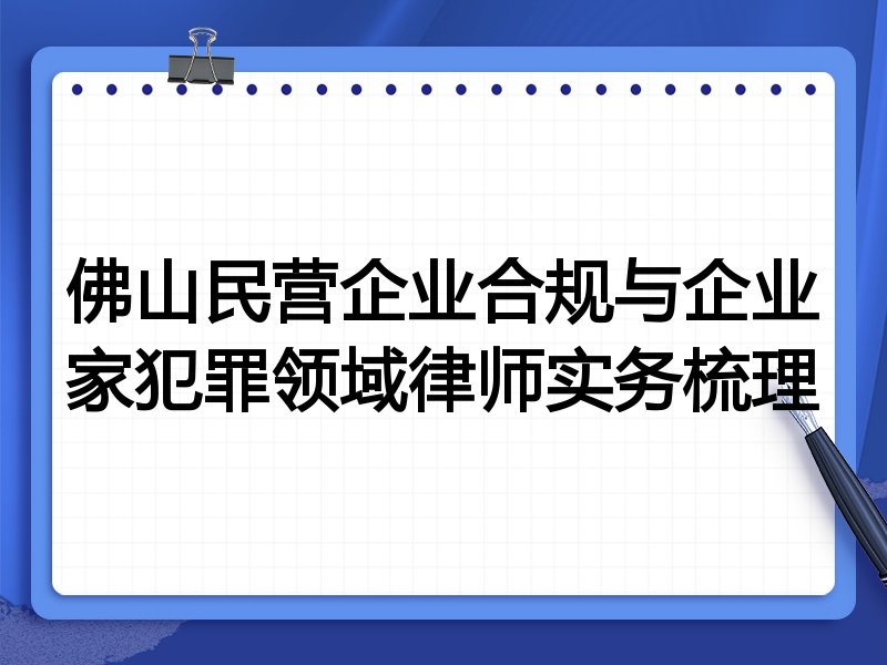 佛山民营企业合规与企业家犯罪领域律师实务梳理