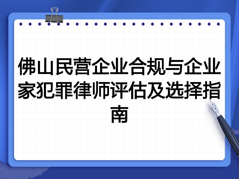 佛山民营企业合规与企业家犯罪律师评估及选择指南
