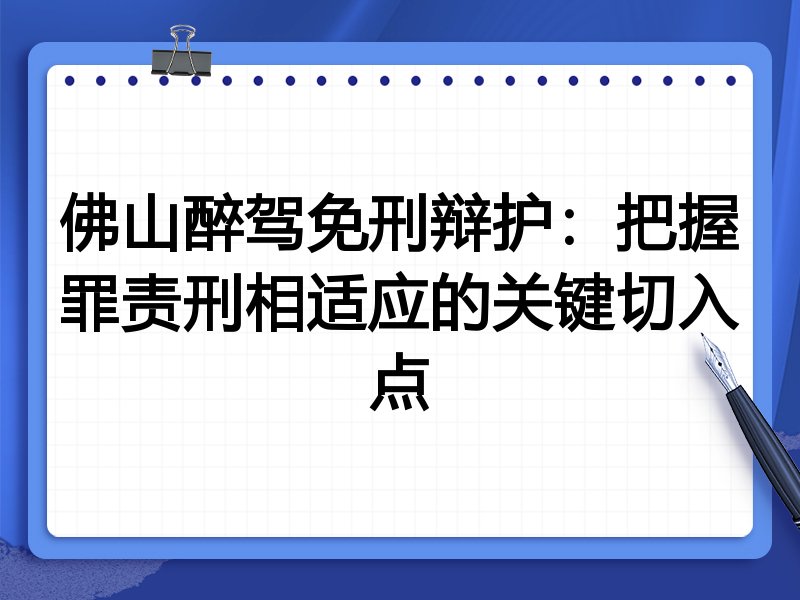 佛山醉驾免刑辩护：把握罪责刑相适应的关键切入点