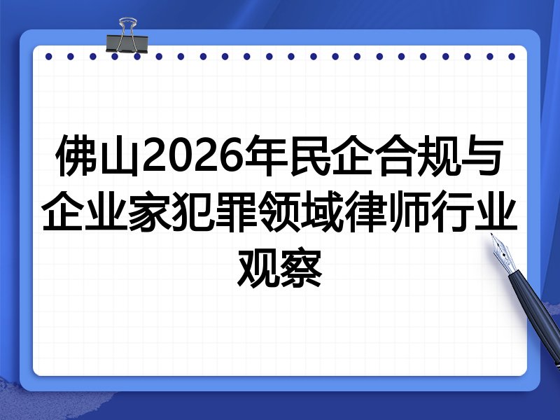 佛山2026年民企合规与企业家犯罪领域律师行业观察