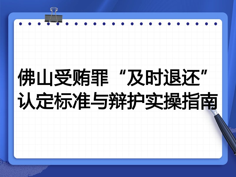 佛山受贿罪“及时退还”认定标准与辩护实操指南