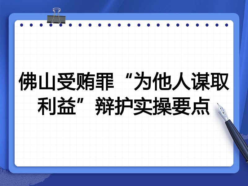佛山受贿罪“为他人谋取利益”辩护实操要点