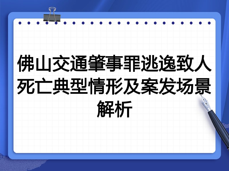 佛山交通肇事罪逃逸致人死亡典型情形及案发场景解析