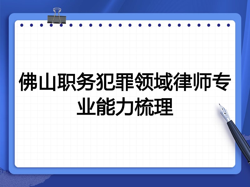佛山职务犯罪领域律师专业能力梳理