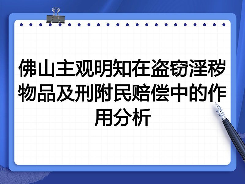 佛山主观明知在盗窃淫秽物品及刑附民赔偿中的作用分析