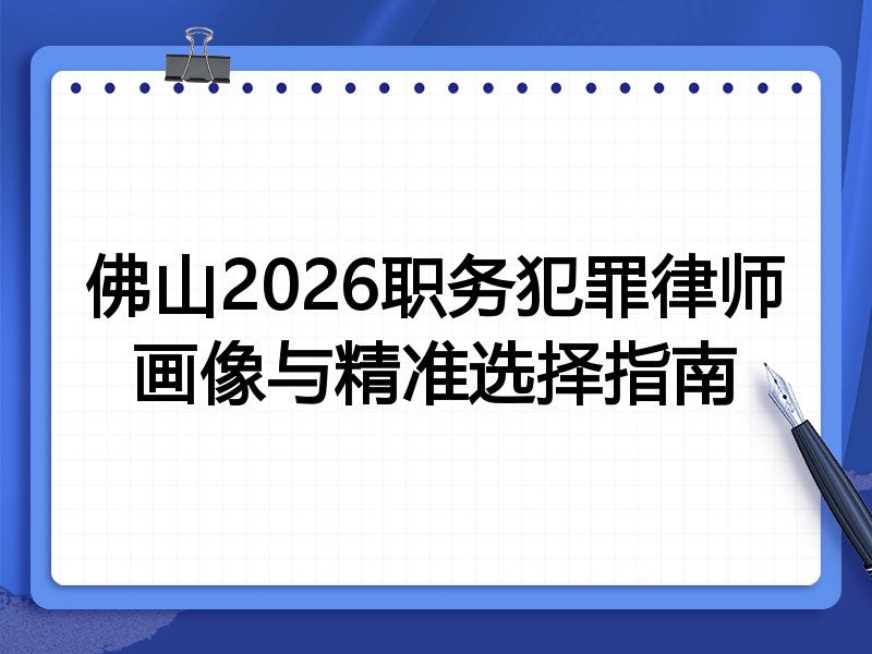 佛山2026职务犯罪律师画像与精准选择指南