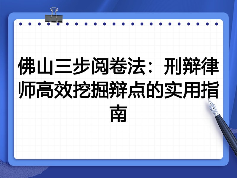 佛山三步阅卷法:刑辩律师高效挖掘辩点的实用指南