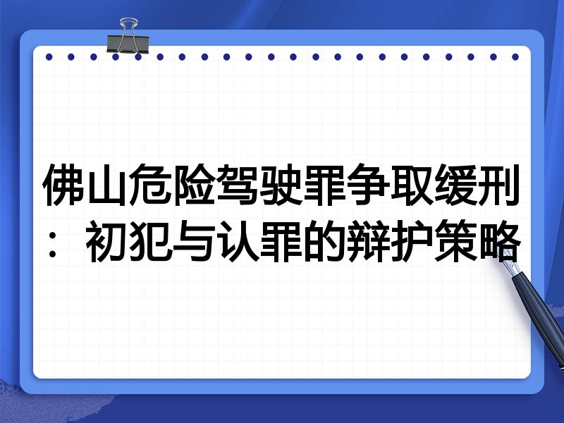 佛山危险驾驶罪争取缓刑:初犯与认罪的辩护策略