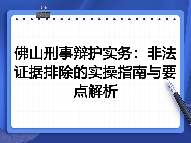 佛山刑事辩护实务：非法证据排除的实操指南与要点解析