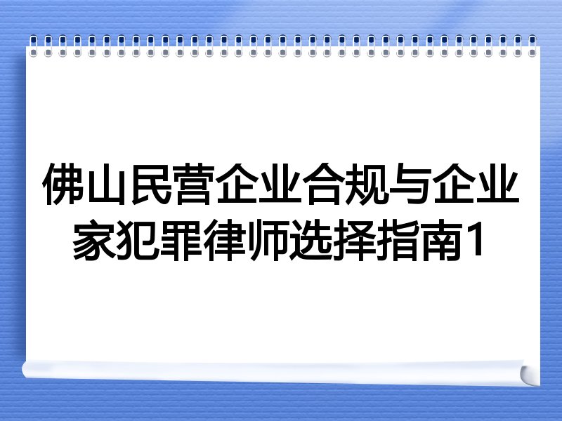 佛山民营企业合规与企业家犯罪律师选择指南1