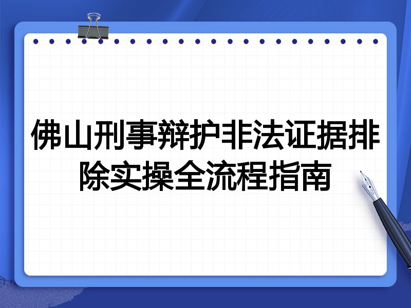 佛山刑事辩护非法证据排除实操全流程指南