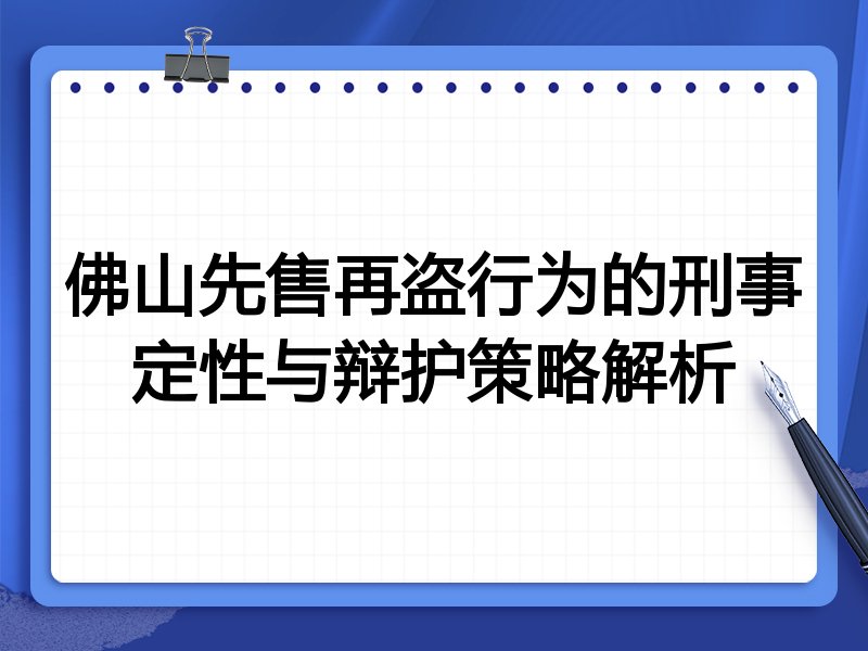 佛山先售再盗行为的刑事定性与辩护策略解析