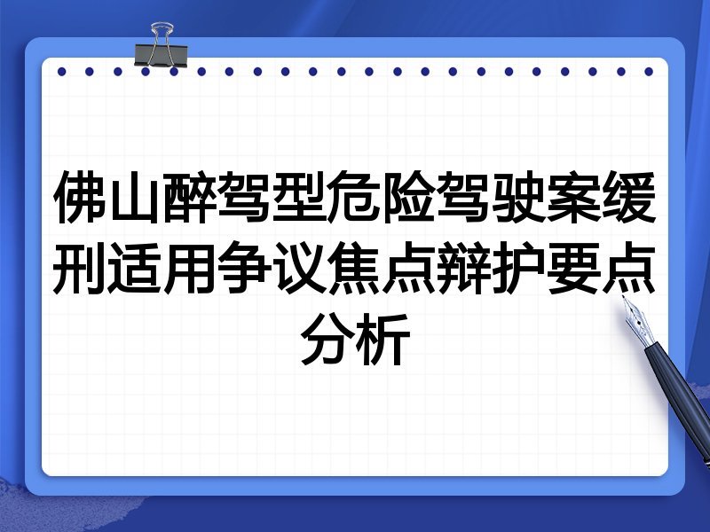 佛山醉驾型危险驾驶案缓刑适用争议焦点辩护要点分析