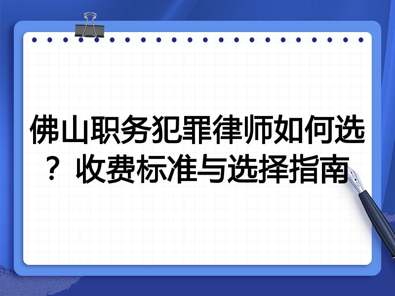 佛山职务犯罪律师如何选？收费标准与选择指南