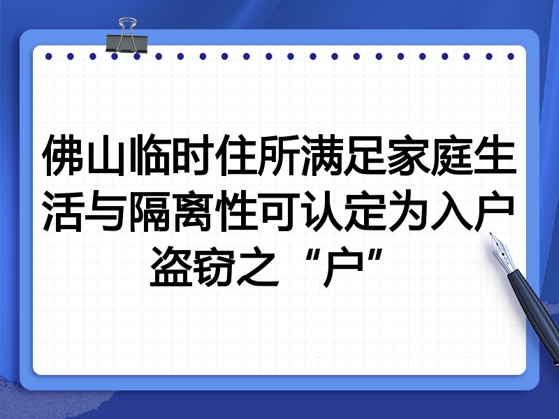 佛山临时住所满足家庭生活与隔离性可认定为入户盗窃之“户”