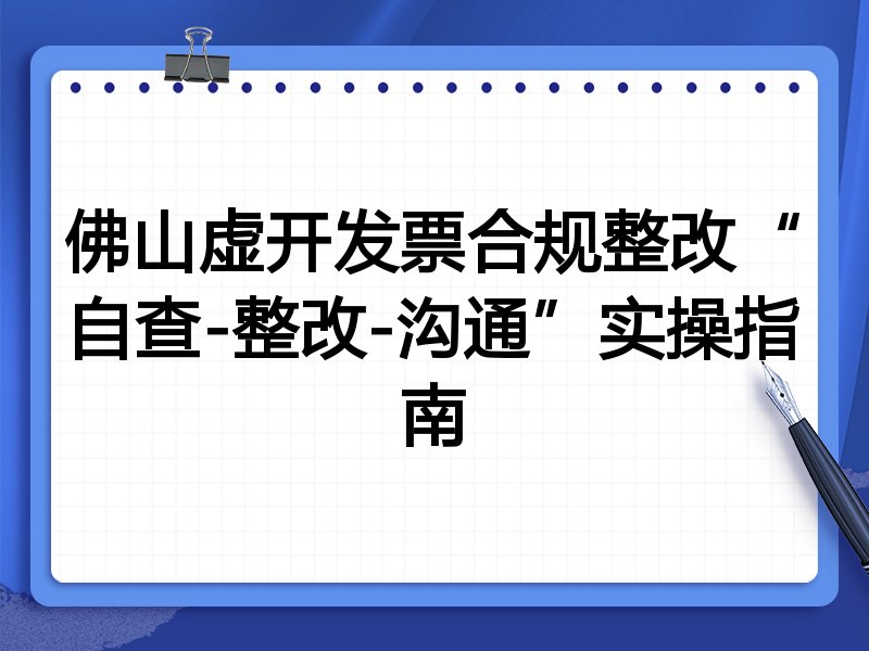 佛山虚开发票合规整改“自查-整改-沟通”实操指南