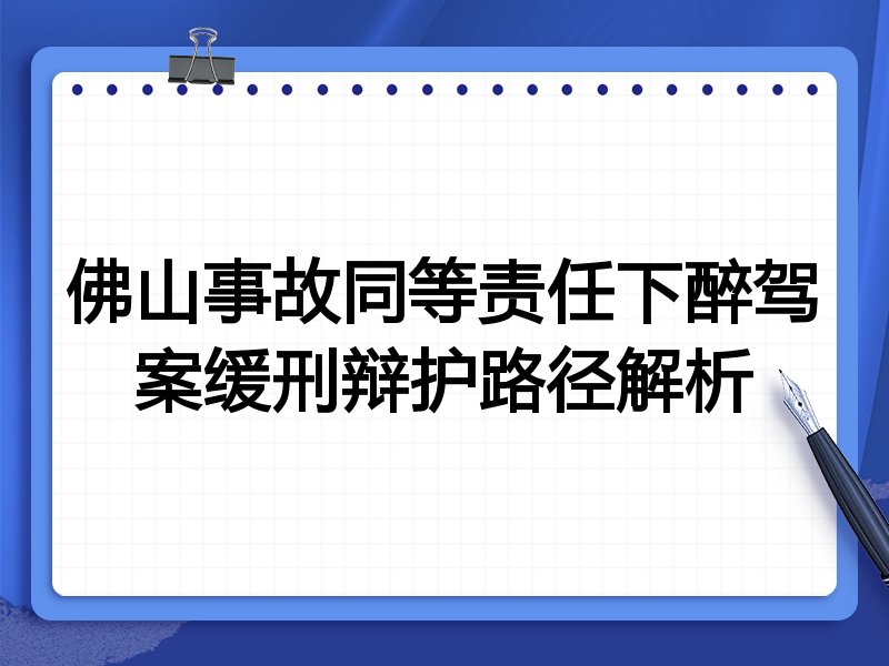 佛山事故同等责任下醉驾案缓刑辩护路径解析