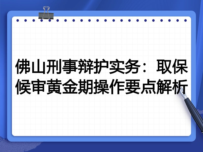 佛山刑事辩护实务:取保候审黄金期操作要点解析