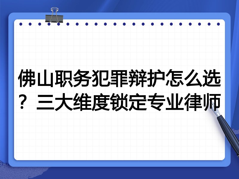 佛山职务犯罪辩护怎么选？三大维度锁定专业律师