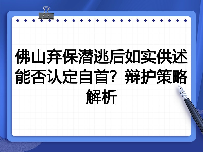 佛山弃保潜逃后如实供述能否认定自首?辩护策略解析