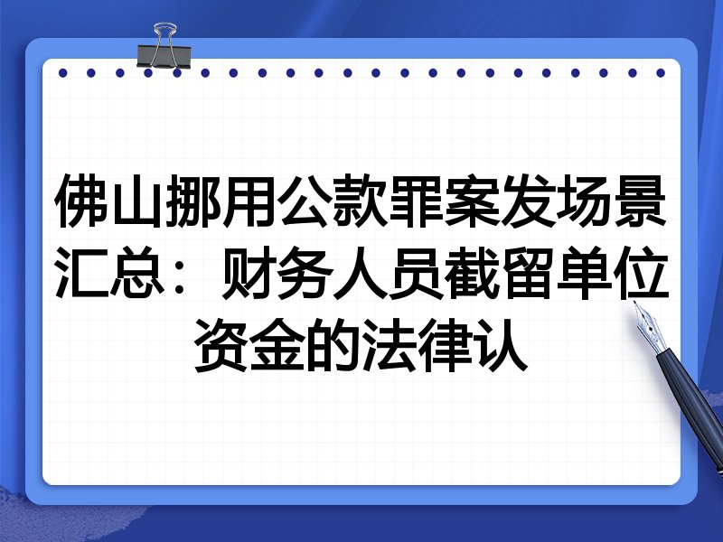 佛山挪用公款罪案发场景汇总：财务人员截留单位资金的法律认