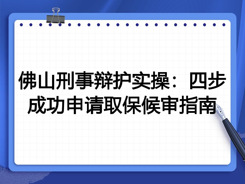 佛山刑事辩护实操:四步成功申请取保候审指南