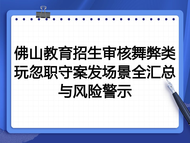 佛山教育招生审核舞弊类玩忽职守案发场景全汇总与风险警示