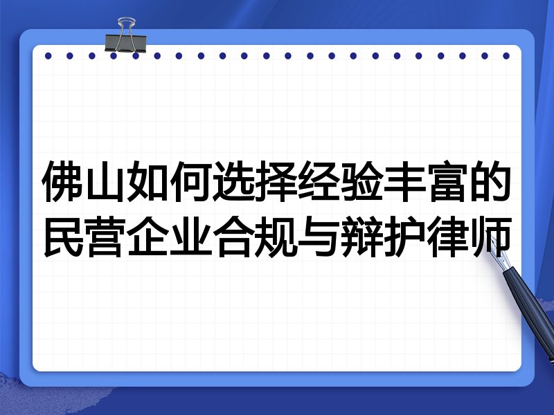 佛山如何选择经验丰富的民营企业合规与辩护律师