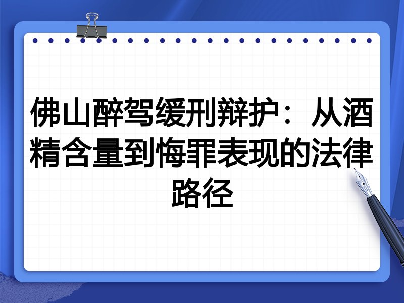 佛山醉驾缓刑辩护:从酒精含量到悔罪表现的法律路径