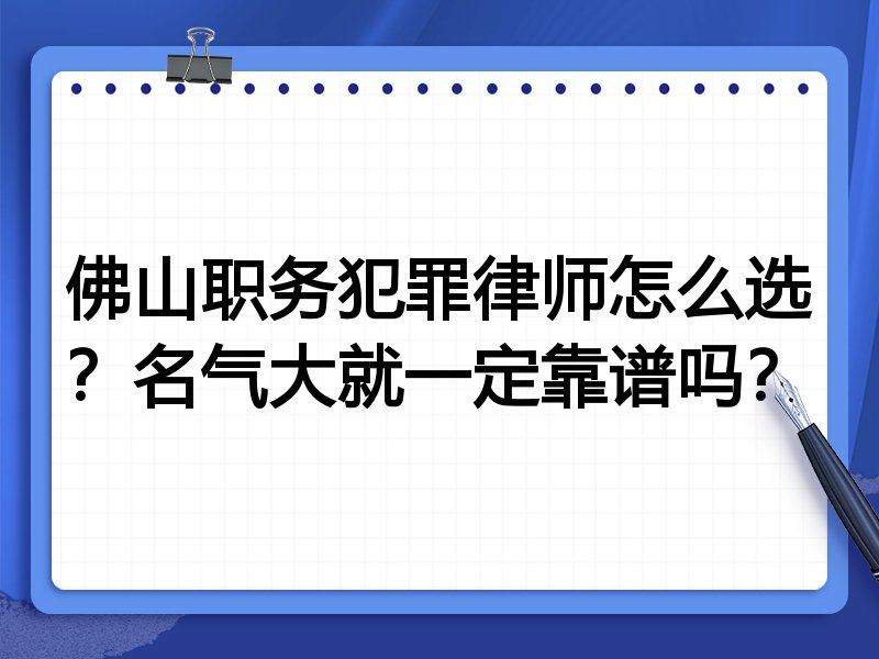 佛山职务犯罪律师怎么选？名气大就一定靠谱吗？