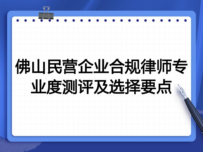 佛山民营企业合规律师专业度测评及选择要点