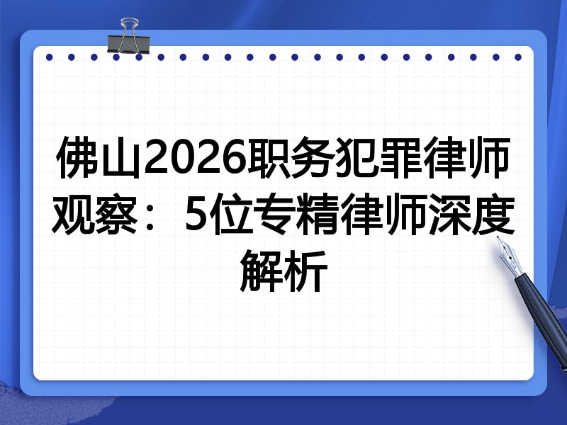 佛山2026职务犯罪律师观察：5位专精律师深度解析