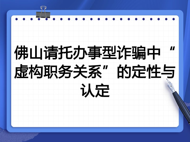 佛山请托办事型诈骗中“虚构职务关系”的定性与认定