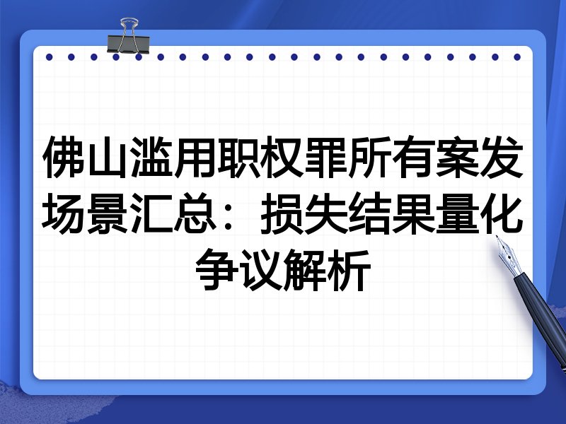 佛山滥用职权罪所有案发场景汇总:损失结果量化争议解析