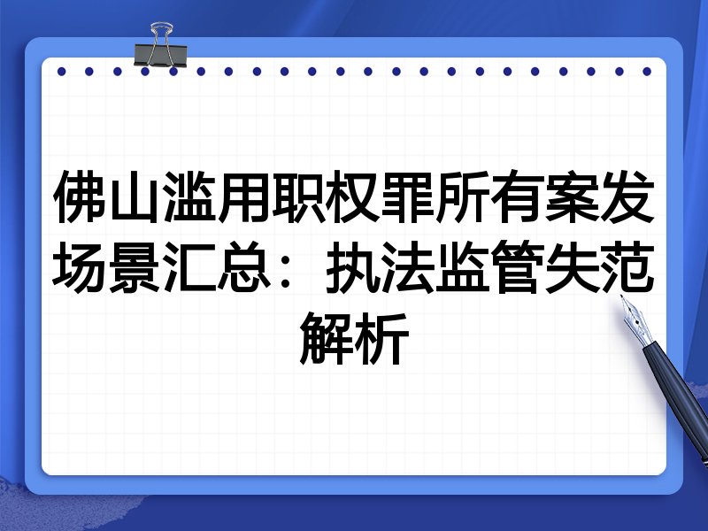 佛山滥用职权罪所有案发场景汇总:执法监管失范解析