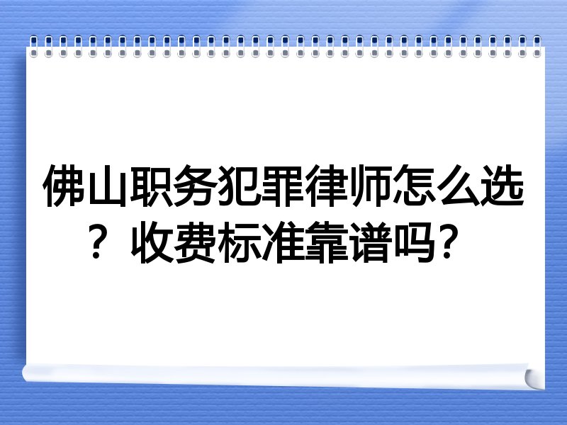 佛山职务犯罪律师怎么选？收费标准靠谱吗？