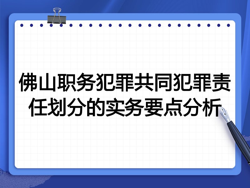 佛山职务犯罪共同犯罪责任划分的实务要点分析