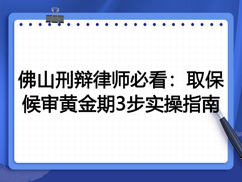 佛山刑辩律师必看：取保候审黄金期3步实操指南